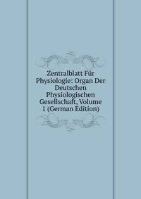 Zentralblatt Fur Physiologie: Organ Der Deutschen Physiologischen Gesellschaft, Volume 1 (German Edition)