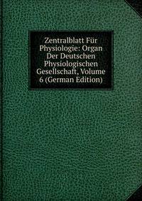 Zentralblatt Fur Physiologie: Organ Der Deutschen Physiologischen Gesellschaft, Volume 6 (German Edition)