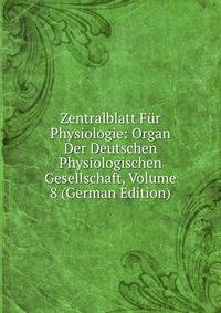 Zentralblatt Fur Physiologie: Organ Der Deutschen Physiologischen Gesellschaft, Volume 8 (German Edition)