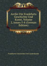 Archiv F?r Frankfurts Geschichte Und Kunst, Volume 2, issues 5-8 (German Edition)