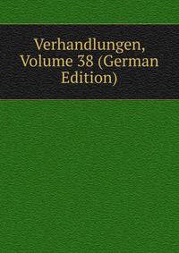 Verhandlungen, Volume 38 (German Edition)