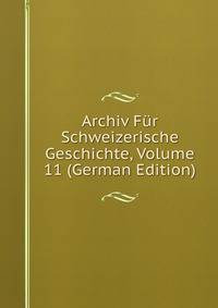 Archiv Fur Schweizerische Geschichte, Volume 11 (German Edition)