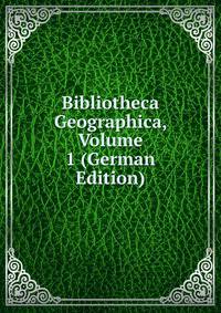 Bibliotheca Geographica, Volume 1 (German Edition)