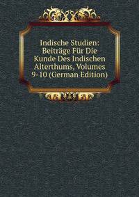 Indische Studien: Beitrage Fur Die Kunde Des Indischen Alterthums, Volumes 9-10 (German Edition)