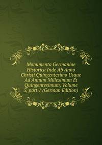 Monumenta Germaniae Historica Inde Ab Anno Christi Quingentesimo Usque Ad Annum Millesimum Et Quingentesimum, Volume 5, part 1 (German Edition)