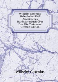 Wilhelm Gesenius' Hebr?isches Und Aram?isches Hardw?rterbuch ?ber Das Alte Testament (German Edition)