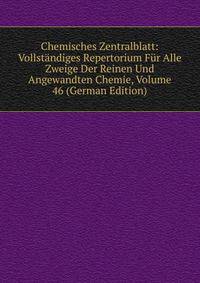 Chemisches Zentralblatt: Vollstandiges Repertorium Fur Alle Zweige Der Reinen Und Angewandten Chemie, Volume 46 (German Edition)