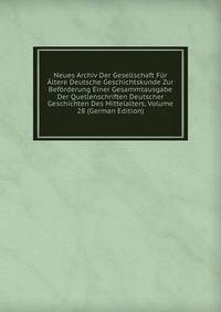 Neues Archiv Der Gesellschaft Fur Altere Deutsche Geschichtskunde Zur Beforderung Einer Gesammtausgabe Der Quellenschriften Deutscher Geschichten Des Mittelalters, Volume 28 (German Edition)