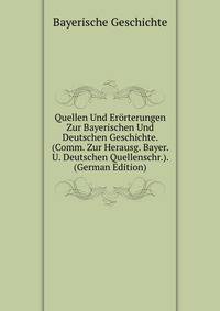 Quellen Und Erorterungen Zur Bayerischen Und Deutschen Geschichte. (Comm. Zur Herausg. Bayer. U. Deutschen Quellenschr.). (German Edition)