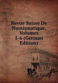 Revue Suisse De Numismatique, Volumes 5-6 (German Edition)