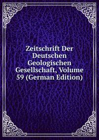 Zeitschrift Der Deutschen Geologischen Gesellschaft, Volume 59 (German Edition)