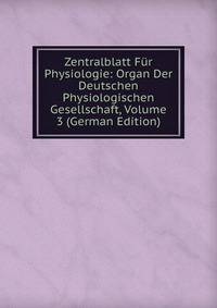 Zentralblatt Fur Physiologie: Organ Der Deutschen Physiologischen Gesellschaft, Volume 3 (German Edition)