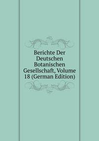Berichte Der Deutschen Botanischen Gesellschaft, Volume 18 (German Edition)