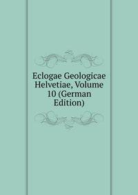 Eclogae Geologicae Helvetiae, Volume 10 (German Edition)