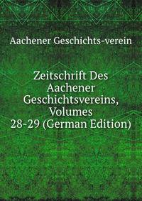 Zeitschrift Des Aachener Geschichtsvereins, Volumes 28-29 (German Edition)