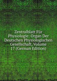Zentralblatt Fur Physiologie: Organ Der Deutschen Physiologischen Gesellschaft, Volume 17 (German Edition)