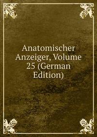 Anatomischer Anzeiger, Volume 25 (German Edition)