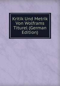 Kritik Und Metrik Von Wolframs Titurel (German Edition)