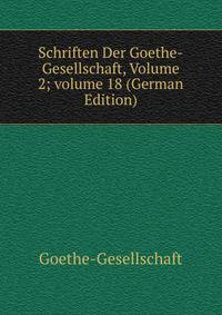 Schriften Der Goethe-Gesellschaft, Volume 2; volume 18 (German Edition)