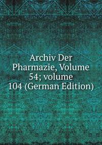 Archiv Der Pharmazie, Volume 54; volume 104 (German Edition)