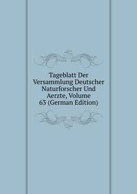 Tageblatt Der Versammlung Deutscher Naturforscher Und Aerzte, Volume 63 (German Edition)