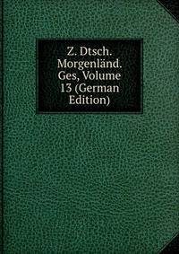 Z. Dtsch. Morgenland. Ges, Volume 13 (German Edition)