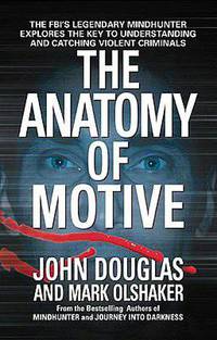 Anatomy of Motive: The FBI's Legendary Mindhunter Explores the Key to Understanding and Catching Violent Criminals