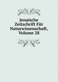 Jenaische Zeitschrift Fur Naturwissenschaft, Volume 28