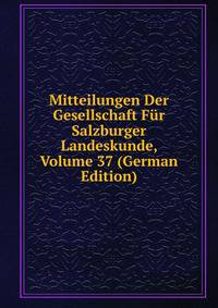 Mitteilungen Der Gesellschaft Fur Salzburger Landeskunde, Volume 37 (German Edition)