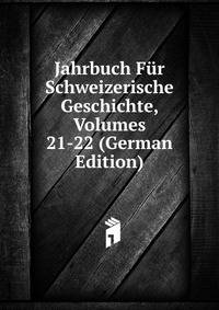 Jahrbuch Fur Schweizerische Geschichte, Volumes 21-22 (German Edition)