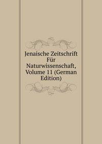 Jenaische Zeitschrift Fur Naturwissenschaft, Volume 11 (German Edition)