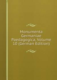Monumenta Germaniae Paedagogica, Volume 10 (German Edition)