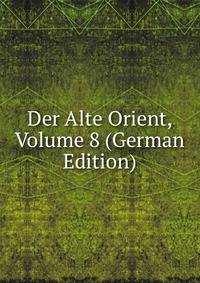 Der Alte Orient, Volume 8 (German Edition)