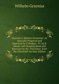 Gesenius's Hebrew Grammar: As Specially Prepared and Improved by E.R?diger. Tr. by B. Davies with Reading Book and Exercises by the Translator. from the Twentieth German Edition