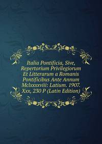 Italia Pontificia, Sive, Repertorium Privilegiorum Et Litterarum a Romanis Pontificibus Ante Annum Mclxxxxviii: Latium. 1907. Xxx, 230 P (Latin Edition)