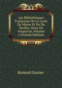Les Bibliotheques Francoises De La Croix Du Maine Et De Du Verdier, Sieur De Vauprivas, Volume 1 (French Edition)