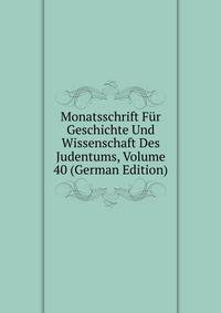 Monatsschrift Fur Geschichte Und Wissenschaft Des Judentums, Volume 40 (German Edition)