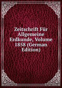 Zeitschrift Fur Allgemeine Erdkunde, Volume 1858 (German Edition)