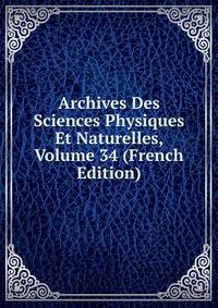 Archives Des Sciences Physiques Et Naturelles, Volume 34 (French Edition)