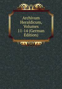 Archivum Heraldicum, Volumes 11-14 (German Edition)
