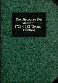 Die Discourse Der Mahlern: 1721-1722 (German Edition)