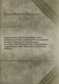 Magnetismus Und Hypnotismus: Eine Darstellung Dieses Gebietes Mit Besonderer Berucksichtigung Der Beziehungen Zwischen Dem Mineralischen Magnetismus . Magnetismus Oder Hypnotismus (German Edition)