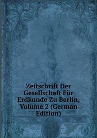 Zeitschrift Der Gesellschaft Fur Erdkunde Zu Berlin, Volume 2 (German Edition)