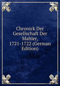 Chronick Der Gesellschaft Der Mahler, 1721-1722 (German Edition)