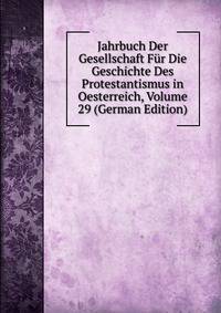 Jahrbuch Der Gesellschaft Fur Die Geschichte Des Protestantismus in Oesterreich, Volume 29 (German Edition)