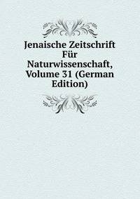 Jenaische Zeitschrift Fur Naturwissenschaft, Volume 31 (German Edition)