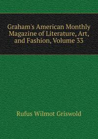 Graham's American Monthly Magazine of Literature, Art, and Fashion, Volume 33