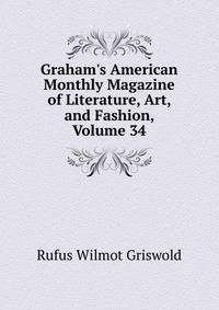 Graham's American Monthly Magazine of Literature, Art, and Fashion, Volume 34