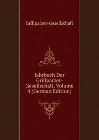Jahrbuch Der Grillparzer-Gesellschaft, Volume 4 (German Edition)
