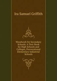Woodwork for Secondary Schools: A Text-Book for High Schools and Colleges, Prevocational Elementary Industrial Schools